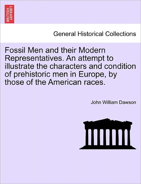 Cover for John William Dawson · Fossil men and Their Modern Representatives. an Attempt to Illustrate the Characters and Condition of Prehistoric men in Europe, by Those of the Ameri (Paperback Book) (2011)