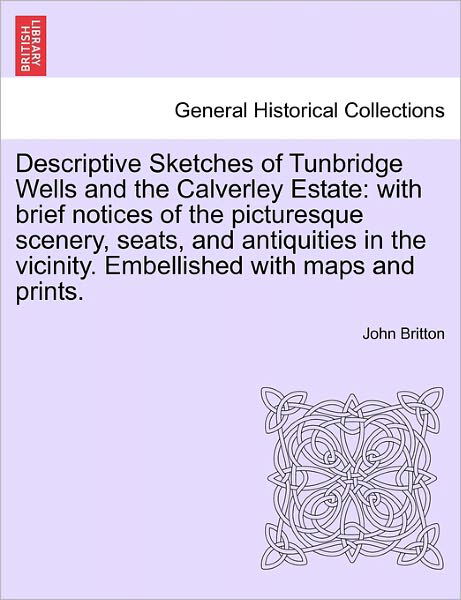 Cover for John Britton · Descriptive Sketches of Tunbridge Wells and the Calverley Estate: with Brief Notices of the Picturesque Scenery, Seats, and Antiquities in the Vicinit (Taschenbuch) (2011)