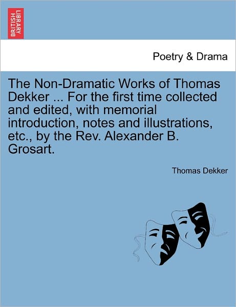 The Non-dramatic Works of Thomas Dekker ... for the First Time Collected and Edited, with Memorial Introduction, Notes and Illustrations, Etc., by the Rev - Thomas Dekker - Books - British Library, Historical Print Editio - 9781241130794 - February 1, 2011