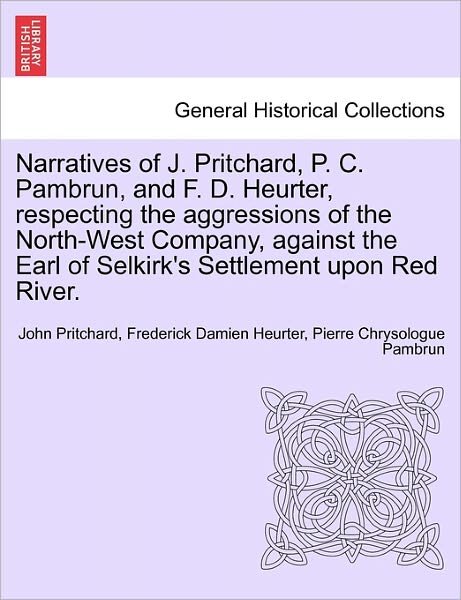 Cover for John Pritchard · Narratives of J. Pritchard, P. C. Pambrun, and F. D. Heurter, Respecting the Aggressions of the North-West Company, Against the Earl of Selkirk's Settlement Upon Red River. (Paperback Book) (2011)