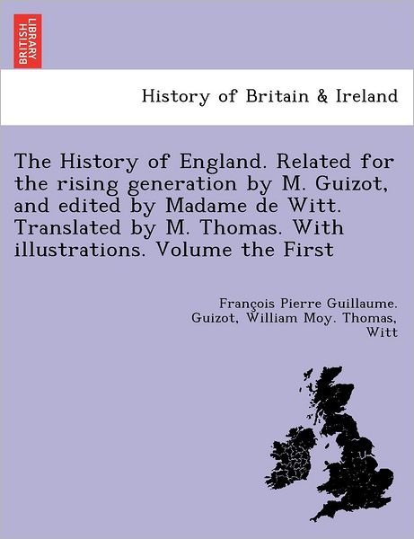 Cover for Francois Pierre Guilaume Guizot · The History of England. Related for the Rising Generation by M. Guizot, and Edited by Madame de Witt. Translated by M. Thomas. with Illustrations. Volume the First (Paperback Book) (2012)