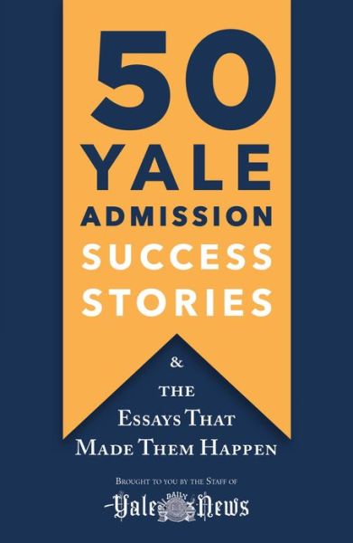 Cover for Yale Daily News · 50 Yale Admission Success Stories: And the Essays That Made Them Happen (Paperback Book) (2020)