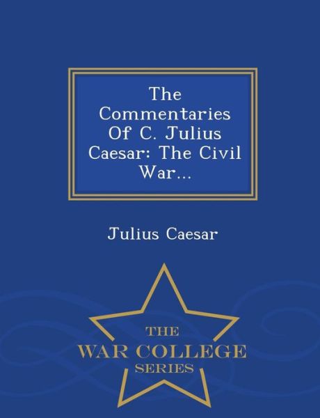 Cover for Julius Caesar · The Commentaries of C. Julius Caesar: the Civil War... - War College Series (Paperback Bog) (2015)