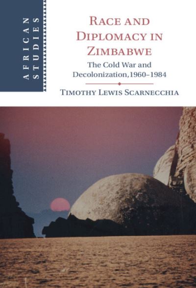 Cover for Scarnecchia, Timothy Lewis (Kent State University, Ohio) · Race and Diplomacy in Zimbabwe: The Cold War and Decolonization,1960–1984 - African Studies (Hardcover Book) (2021)