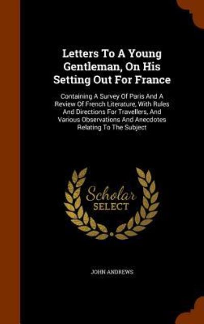 Letters to a Young Gentleman, on His Setting Out for France - Visiting Fellow John Andrews - Books - Arkose Press - 9781345739794 - October 31, 2015