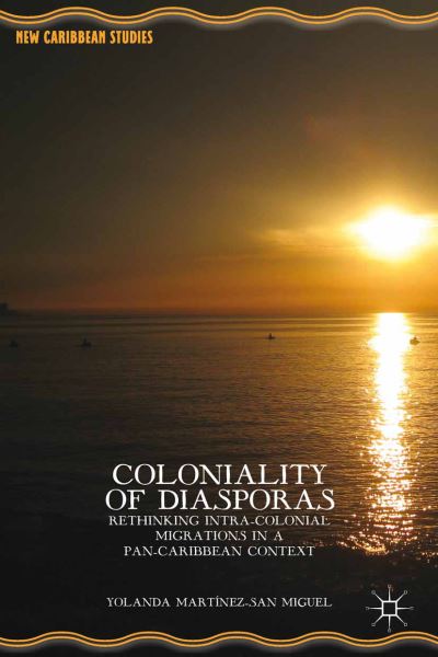 Cover for Yolanda Martinez-San Miguel · Coloniality of Diasporas: Rethinking Intra-Colonial Migrations in a Pan-Caribbean Context - New Caribbean Studies (Paperback Book) [1st ed. 2014 edition] (2015)