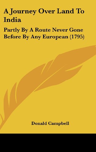 A Journey over Land to India: Partly by a Route Never Gone Before by Any European (1795) - Donald Campbell - Books - Kessinger Publishing, LLC - 9781437010794 - August 18, 2008