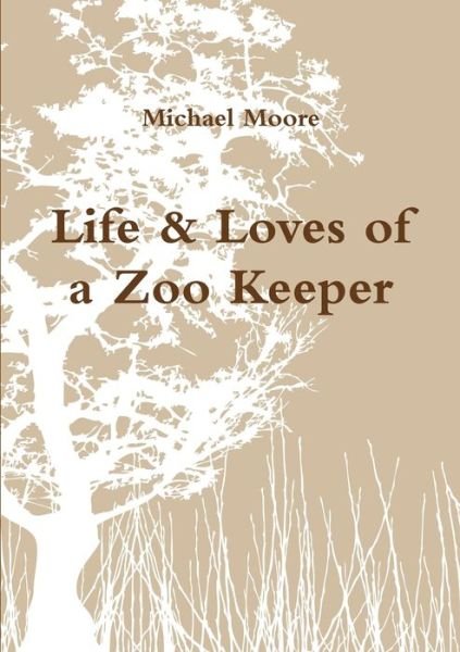 Life and Loves of a Zoo Keeper - Michael Moore - Livres - Lulu Press, Inc. - 9781445224794 - 31 juillet 2010