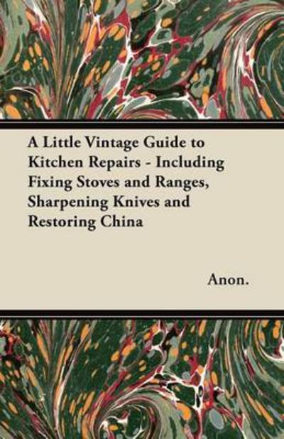 Cover for Anon · A Little Vintage Guide to Kitchen Repairs - Including Fixing Stoves and Ranges, Sharpening Knives and Restoring China (Paperback Book) (2012)