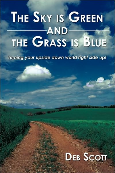 Cover for Deb Scott · The Sky is Green and the Grass is Blue: Turning Your Upside Down World Right Side Up! (Taschenbuch) (2009)