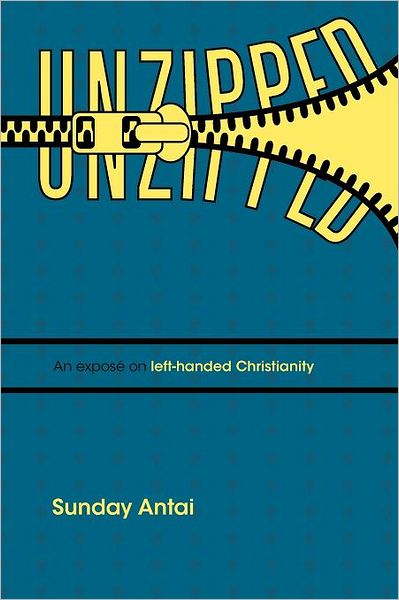 Cover for Sunday Antai · Unzipped!: an Expos on Left-handed Christianity. (Pocketbok) (2011)