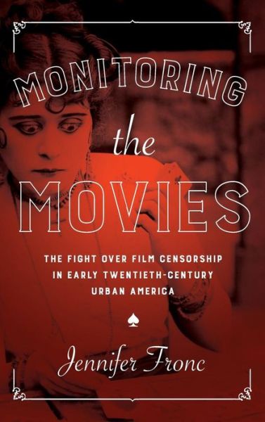 Cover for Jennifer Fronc · Monitoring the Movies: The Fight over Film Censorship in Early Twentieth-Century Urban America (Gebundenes Buch) (2017)