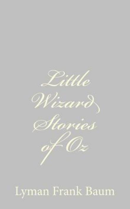 Little Wizard Stories of Oz - L Frank Baum - Books - Createspace - 9781484074794 - April 9, 2013