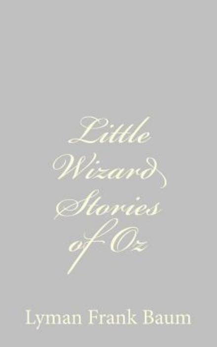 Little Wizard Stories of Oz - L Frank Baum - Książki - Createspace - 9781484074794 - 9 kwietnia 2013