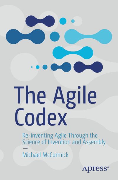 Cover for Michael McCormick · The Agile Codex: Re-inventing Agile Through the Science of Invention and Assembly (Paperback Book) [1st edition] (2021)