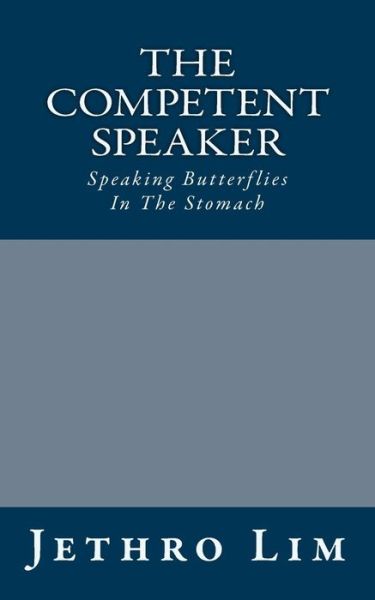 The Competent Speaker: Speaking Butterflies in the Stomach - Jethro Lim - Books - CreateSpace Independent Publishing Platf - 9781484821794 - May 21, 2014