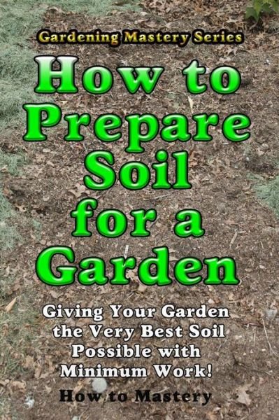 Cover for How-to Mastery · How to Prepare Soil for a Garden: Giving Your Garden the Very Best Soil Possible with Minimum Work! (Pocketbok) (2013)