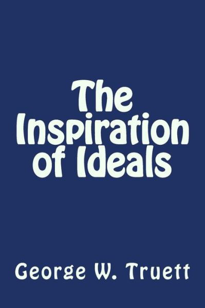 The Inspiration of Ideals - Gearge W Truett - Books - Createspace - 9781497337794 - March 14, 2014