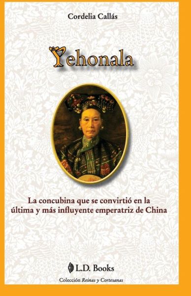 Cover for Cordelia Callas · Yehonala: La Concubina Que Se Convirtio en La Ultima Y Mas Influyente Emperatriz De China (Paperback Book) (2014)