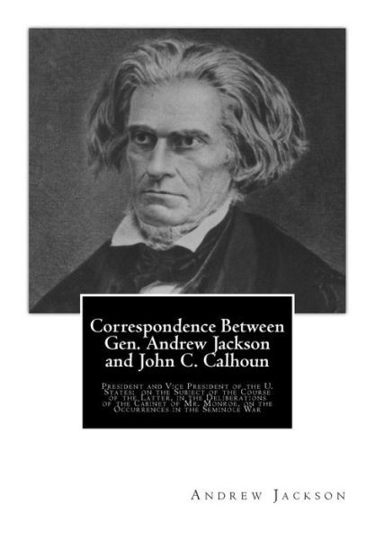 Cover for Andrew Jackson · Correspondence Between Gen. Andrew Jackson and John C. Calhoun: President and Vice President of the U. States: on the Subject of the Course of the Lat (Paperback Bog) (2014)