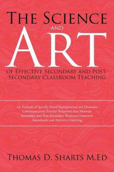 Cover for Thomas D Sharts M Ed · The Science and Art of Effective Secondary and Post-secondary Classroom Teaching: an Analysis of Specific Social Interpersonal and Dramatic Communication (Paperback Book) (2015)