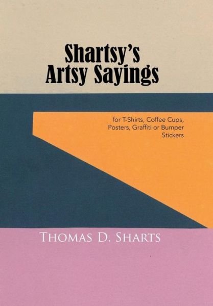 Thomas D Sharts · Shartsy's Artsy Sayings: for T-shirts, Coffee Cups, Posters, Graffiti or Bumper Stickers (Gebundenes Buch) (2015)