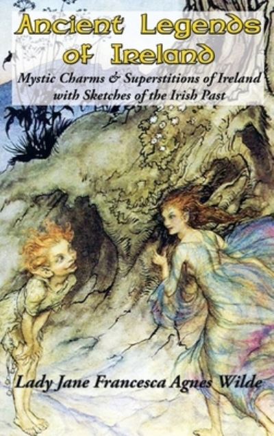 Cover for Lady Jane Francesca Agnes Wilde · Ancient Legends of Ireland: Mystic Charms &amp; Superstitions of Ireland with Sketches of the Irish Past (Gebundenes Buch) (2020)