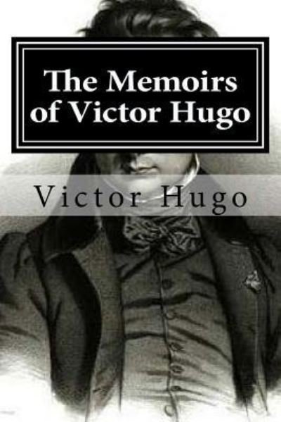 The Memoirs of Victor Hugo - Victor Hugo - Books - Createspace Independent Publishing Platf - 9781519701794 - December 5, 2015