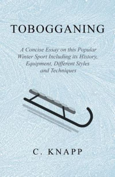 Tobogganing - A Concise Essay on This Popular Winter Sport Including Its History, Equipment, Different Styles and Techniques - C Knapp - Books - Macha Press - 9781528707794 - December 14, 2018