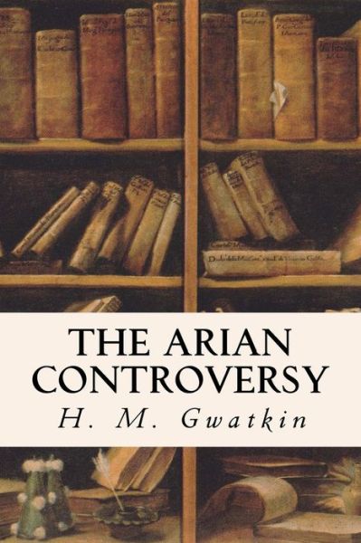 Cover for H M Gwatkin · The Arian Controversy (Paperback Book) (2016)