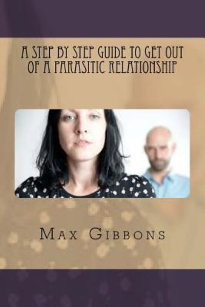 Cover for Max Gibbons · A Step By Step Guide to get out of a Parasitic Relationship (Paperback Book) (2016)