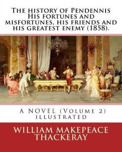Cover for William Makepeace Thackeray · The History of Pendennis His Fortunes and Misfortunes, His Friends and His Greatest Enemy (1858). a Novel (Volume 2) (Paperback Book) (2016)