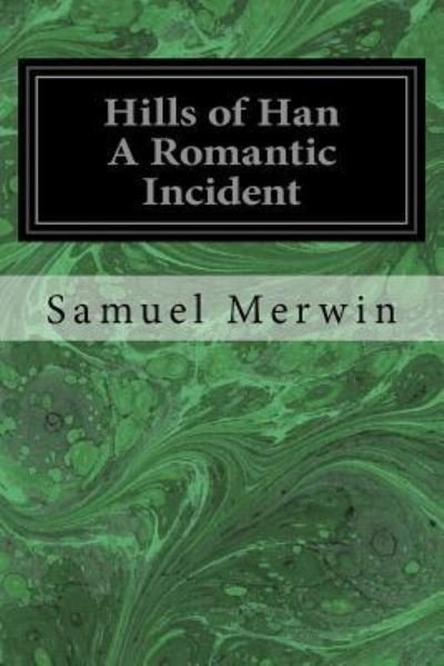 Hills of Han A Romantic Incident - Samuel Merwin - Livres - Createspace Independent Publishing Platf - 9781544282794 - 9 mars 2017