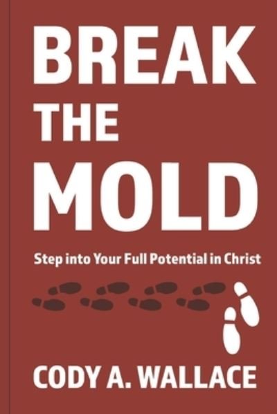 Cover for Cody A Wallace · Break the Mold: Step Into Your Full Potential of Christ (Pocketbok) (2021)
