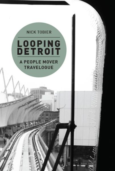 Cover for Nick Tobier · Looping Detroit: A People Mover Travelogue (Paperback Book) (2016)