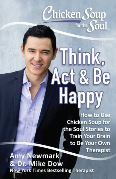 Cover for Amy Newmark · Chicken Soup for the Soul: Think, Act &amp; Be Happy: How to Use Chicken Soup for the Soul Stories to Train Your Brain to Be Your Own Therapist (Paperback Book) (2018)