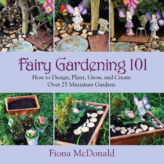 Cover for Fiona Mcdonald · Fairy Gardening 101: How to Design, Plant, Grow, and Create over 25 Miniature Gardens (Paperback Book) (2014)