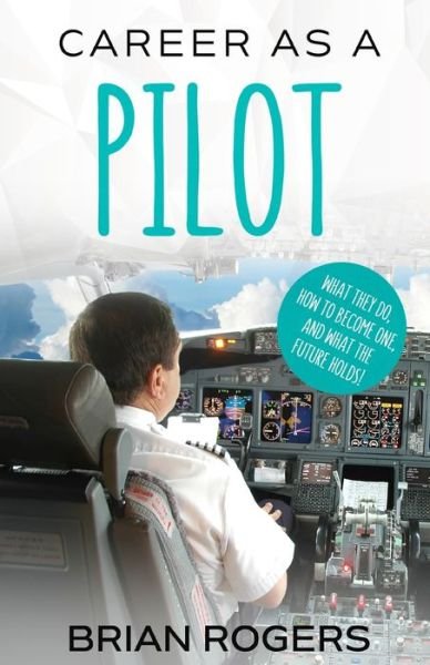 Cover for Rogers Brian · Career As A Pilot: What They Do, How to Become One, and What the Future Holds! (Paperback Book) (2016)
