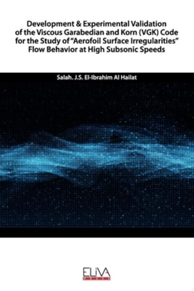 Development & Experimental Validation of the Viscous Garabedian and Korn Code for the Study of ?Aerofoil Surface Irregularities? Flow Behavior at High Subsonic Speeds - Salah. J.S. El-Ibrahim Al Hailat - Kirjat - Eliva Press - 9781636480794 - sunnuntai 10. tammikuuta 2021