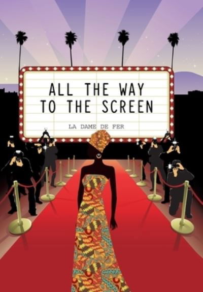 All the Way to the Screen - La Dame de Fer - Books - Xlibris US - 9781664155794 - February 4, 2021