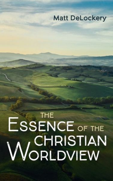 Cover for Matt Delockery · The Essence of the Christian Worldview (Hardcover Book) (2021)