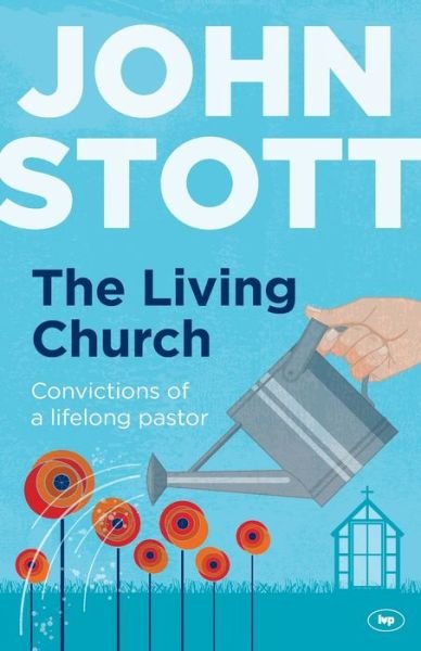 The Living Church: The Convictions of a Lifelong Pastor - John R. W. Stott - Books - Inter-Varsity Press - 9781783591794 - November 21, 2014