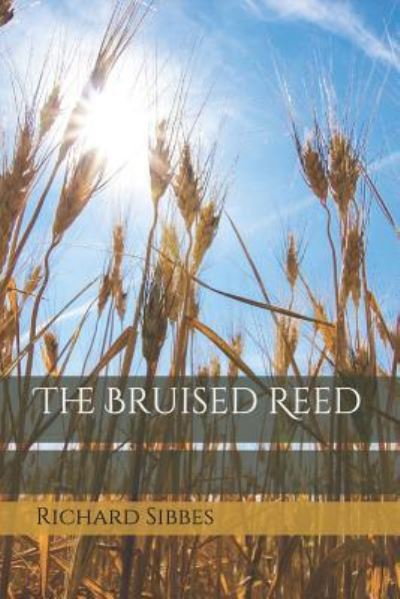 The Bruised Reed - Richard Sibbes - Books - Independently Published - 9781797901794 - March 7, 2019