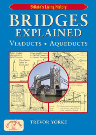 Bridges Explained: The Surprising History of Britain's Finest Bridges, How They Work & the People Who Made Them (Including Viaducts & Aqueducts) - Britain's Living History - Trevor Yorke - Bøker - Countryside Books - 9781846740794 - 27. mars 2008