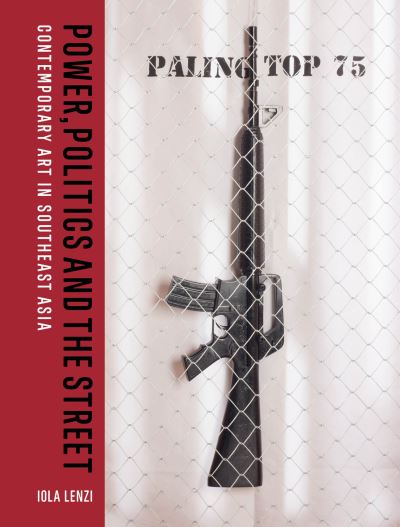 Power, Politics and the Street: Contemporary Art in Southeast Asia after 1970 - Iola Lenzi - Boeken - Lund Humphries Publishers Ltd - 9781848225794 - 4 november 2024