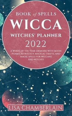 Wicca Book of Spells Witches' Planner 2022: A Wheel of the Year Grimoire with Moon Phases, Astrology, Magical Crafts, and Magic Spells for Wiccans and Witches - Lisa Chamberlain - Książki - Chamberlain Publications - 9781912715794 - 29 października 2021