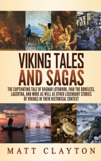 Cover for Matt Clayton · Viking Tales and Sagas: The Captivating Tale of Ragnar Lothbrok, Ivar the Boneless, Lagertha, and More as well as Other Legendary Stories of Vikings in Their Historical Context (Hardcover Book) (2020)