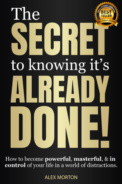 Cover for Alex Morton · The Secret to Knowing It's Already Done!: How to Become Powerful, Masterful, &amp; in Control of Your Life in a World of Distractions (Paperback Book) (2023)