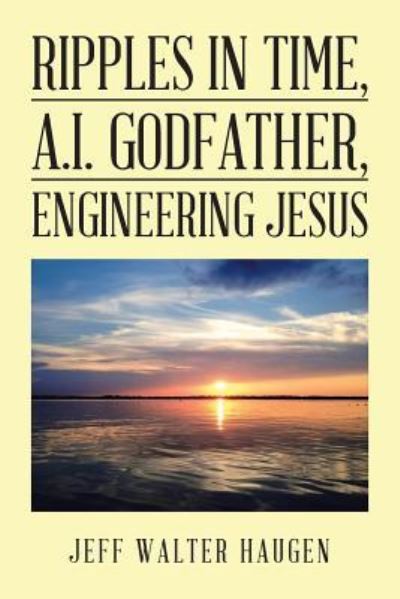 Jeff Walter Haugen · Ripples in Time, A.I. Godfather, Engineering Jesus (Paperback Book) (2018)