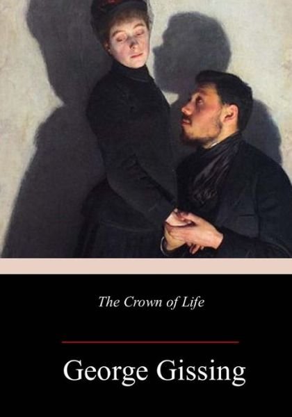 The Crown of Life - George Gissing - Kirjat - Createspace Independent Publishing Platf - 9781986314794 - maanantai 12. maaliskuuta 2018